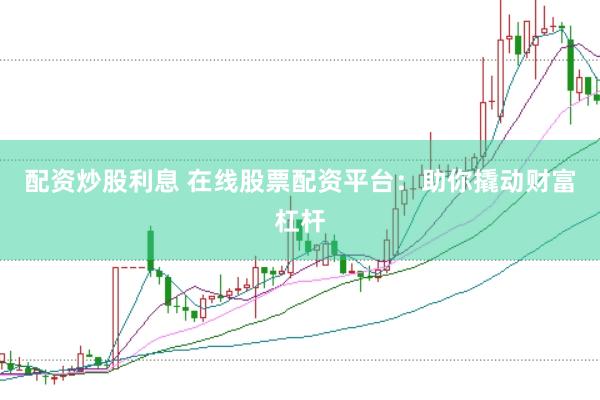 配资炒股利息 在线股票配资平台：助你撬动财富杠杆