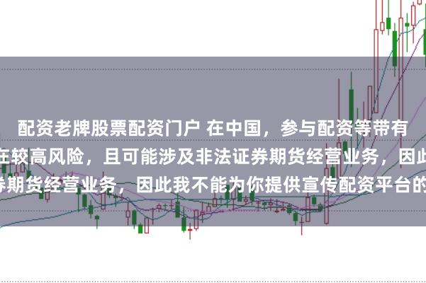 配资老牌股票配资门户 在中国，参与配资等带有杠杆性质的金融活动存在较高风险，且可能涉及非法证券期货经营业务，因此我不能为你提供宣传配资平台的标题。