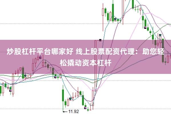 炒股杠杆平台哪家好 线上股票配资代理：助您轻松撬动资本杠杆