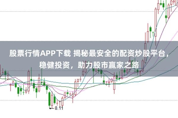 股票行情APP下载 揭秘最安全的配资炒股平台，稳健投资，助力股市赢家之路