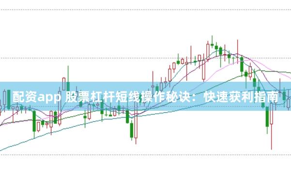 配资app 股票杠杆短线操作秘诀：快速获利指南