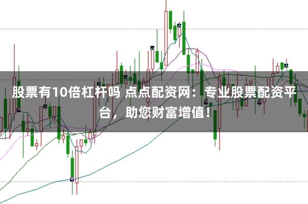 股票有10倍杠杆吗 点点配资网：专业股票配资平台，助您财富增值！