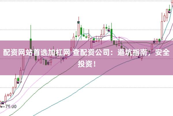 配资网站首选加杠网 查配资公司：避坑指南，安全投资！