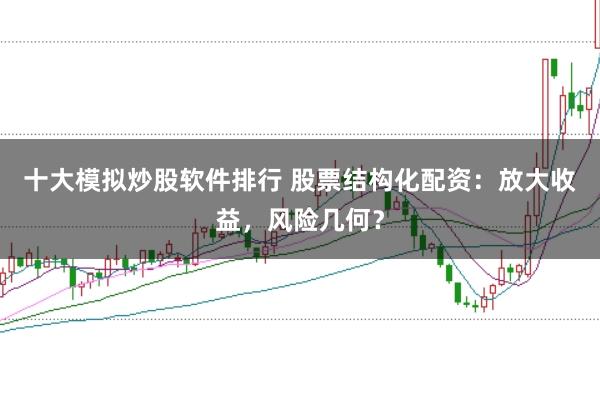 十大模拟炒股软件排行 股票结构化配资：放大收益，风险几何？