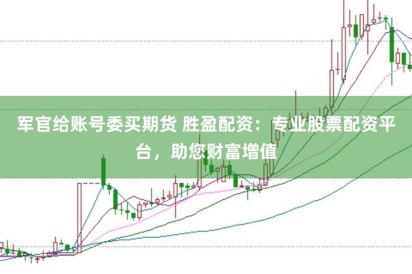 军官给账号委买期货 胜盈配资：专业股票配资平台，助您财富增值