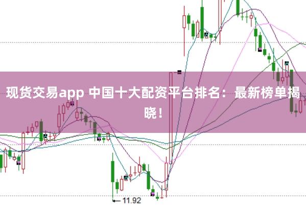 现货交易app 中国十大配资平台排名：最新榜单揭晓！