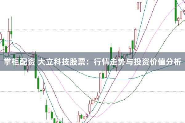掌柜配资 大立科技股票：行情走势与投资价值分析