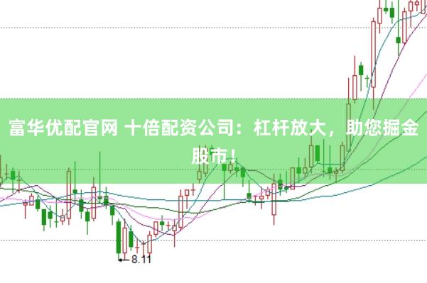 富华优配官网 十倍配资公司：杠杆放大，助您掘金股市！