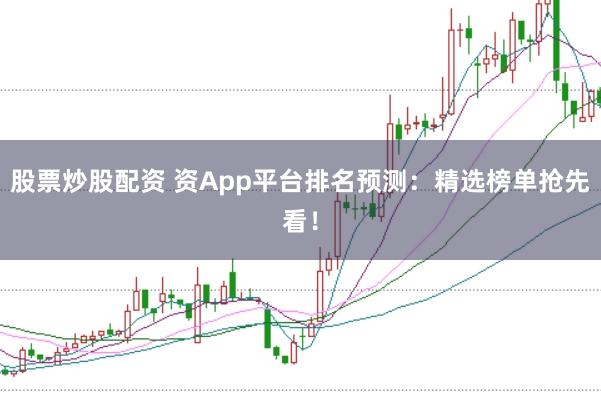 股票炒股配资 资App平台排名预测：精选榜单抢先看！