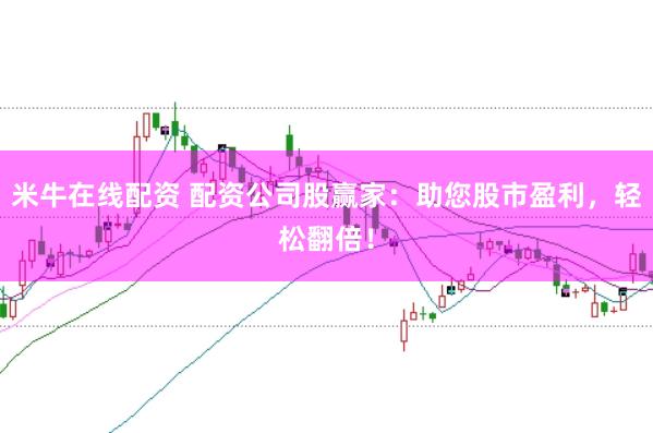 米牛在线配资 配资公司股赢家：助您股市盈利，轻松翻倍！