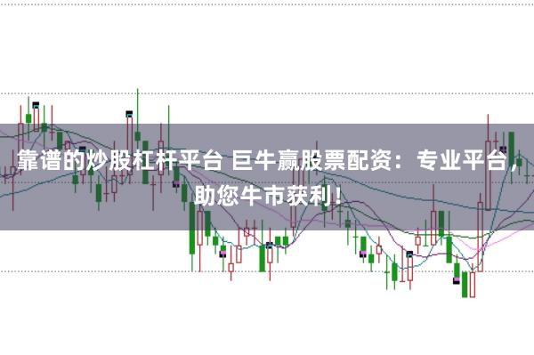 靠谱的炒股杠杆平台 巨牛赢股票配资：专业平台，助您牛市获利！