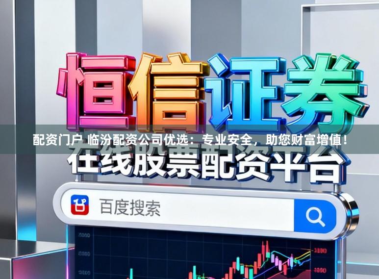 配资门户 临汾配资公司优选：专业安全，助您财富增值！