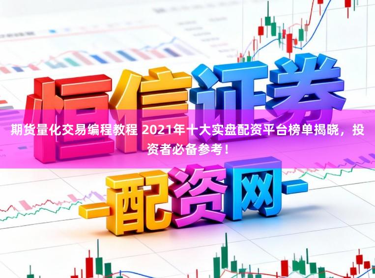 期货量化交易编程教程 2021年十大实盘配资平台榜单揭晓，投资者必备参考！
