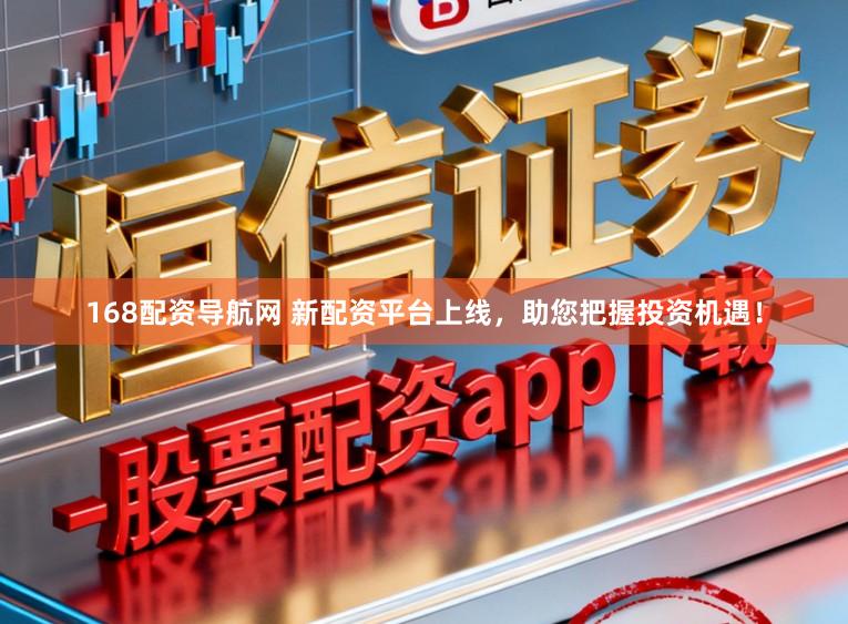 168配资导航网 新配资平台上线，助您把握投资机遇！