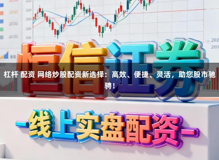 杠杆 配资 网络炒股配资新选择：高效、便捷、灵活，助您股市驰骋！