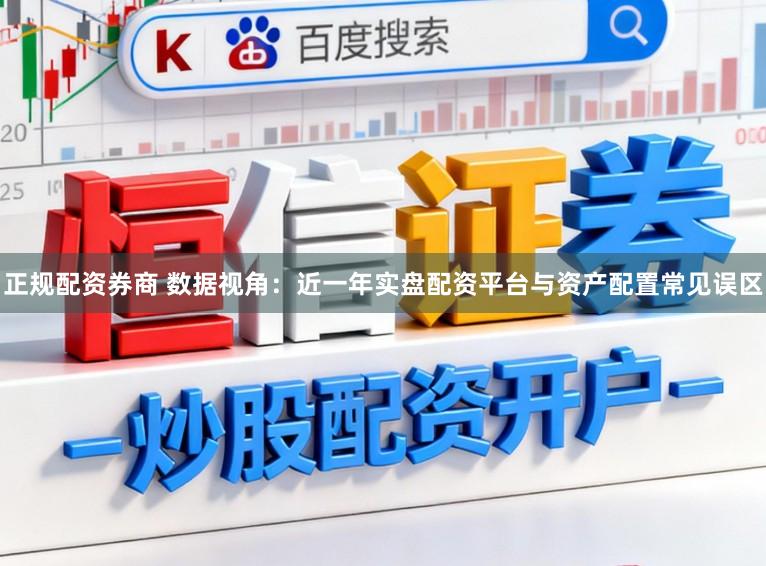 正规配资券商 数据视角：近一年实盘配资平台与资产配置常见误区