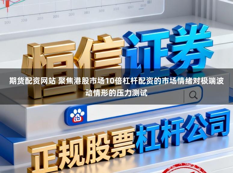 期货配资网站 聚焦港股市场10倍杠杆配资的市场情绪对极端波动情形的压力测试