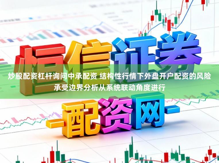 炒股配资杠杆询问中承配资 结构性行情下外盘开户配资的风险承受边界分析从系统联动角度进行