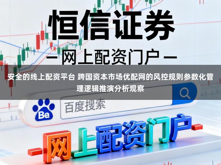 安全的线上配资平台 跨国资本市场优配网的风控规则参数化管理逻辑推演分析观察