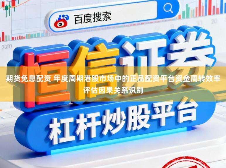 期货免息配资 年度周期港股市场中的正品配资平台资金周转效率评估因果关系识别
