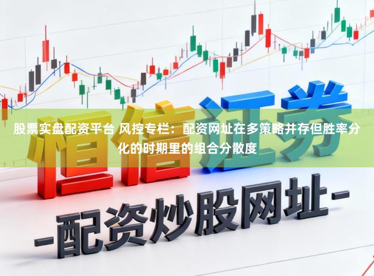 股票实盘配资平台 风控专栏：配资网址在多策略并存但胜率分化的时期里的组合分散度