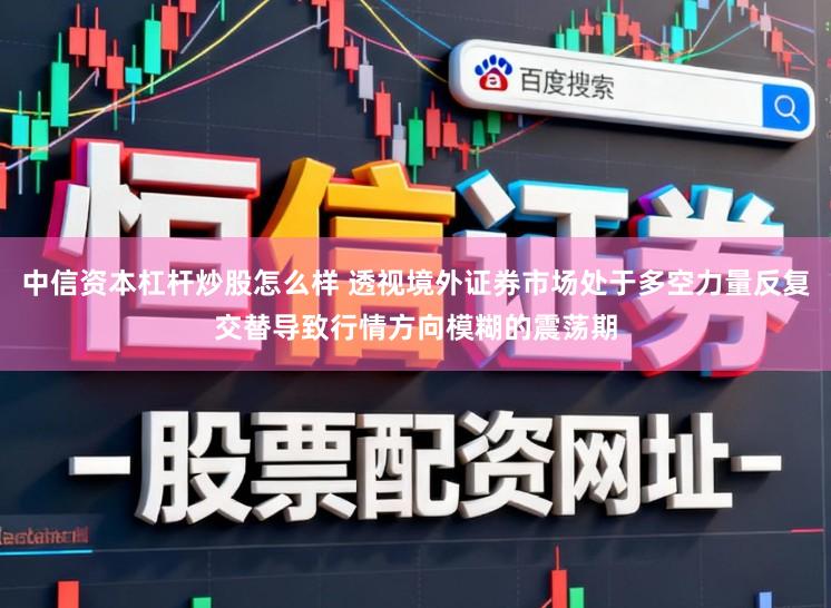 中信资本杠杆炒股怎么样 透视境外证券市场处于多空力量反复交替导致行情方向模糊的震荡期