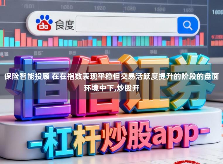 保险智能投顾 在在指数表现平稳但交易活跃度提升的阶段的盘面环境中下,炒股开