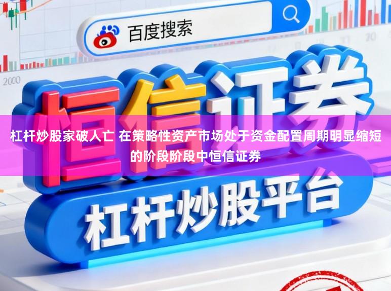 杠杆炒股家破人亡 在策略性资产市场处于资金配置周期明显缩短的阶段阶段中恒信证券