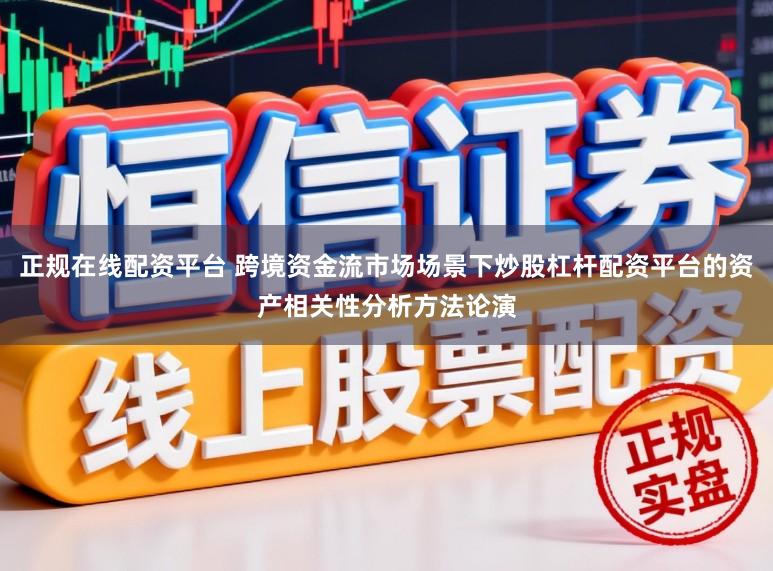 正规在线配资平台 跨境资金流市场场景下炒股杠杆配资平台的资产相关性分析方法论演