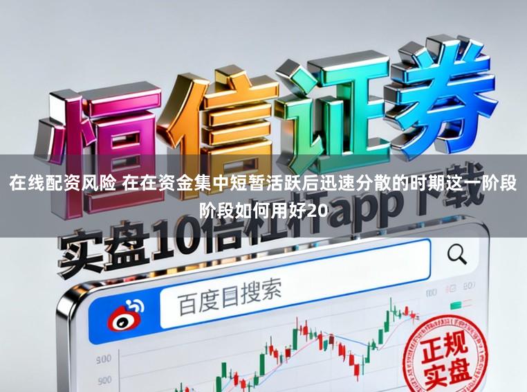 在线配资风险 在在资金集中短暂活跃后迅速分散的时期这一阶段阶段如何用好20