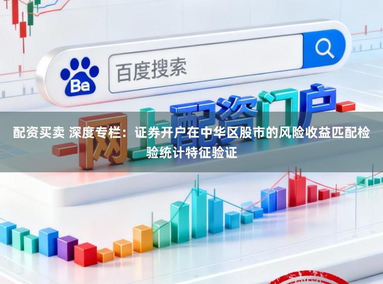 配资买卖 深度专栏：证券开户在中华区股市的风险收益匹配检验统计特征验证