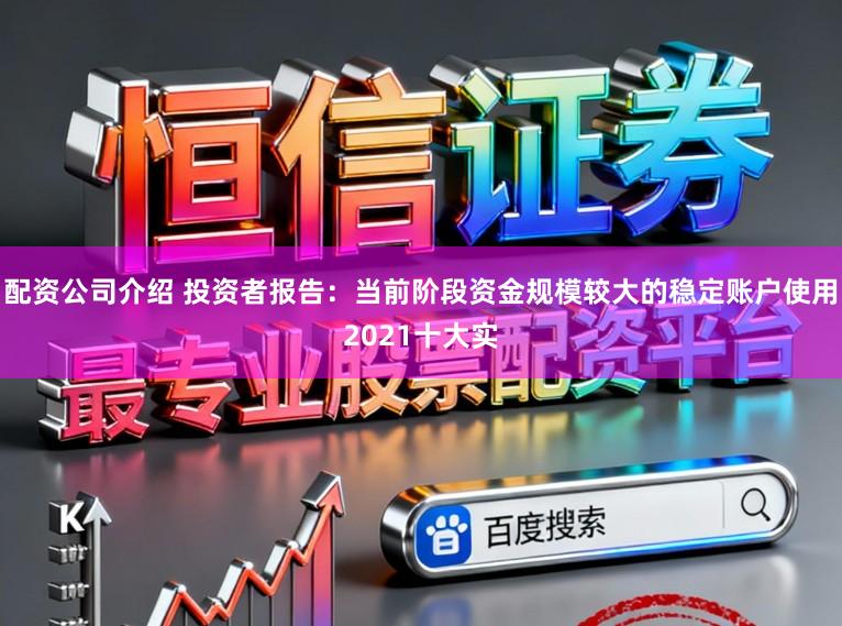 配资公司介绍 投资者报告：当前阶段资金规模较大的稳定账户使用2021十大实