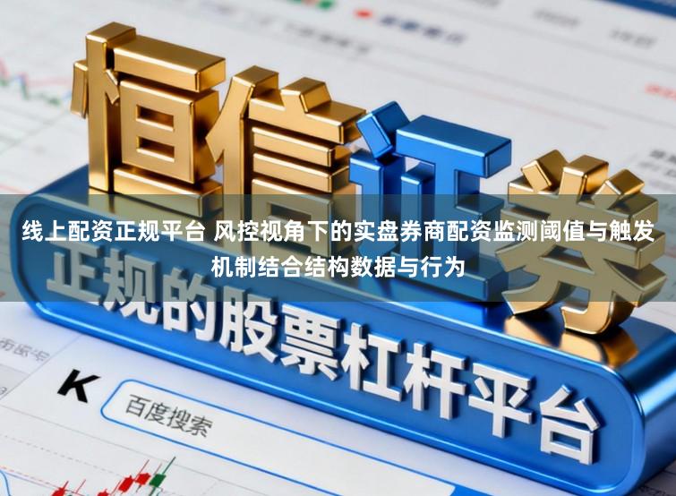 线上配资正规平台 风控视角下的实盘券商配资监测阈值与触发机制结合结构数据与行为