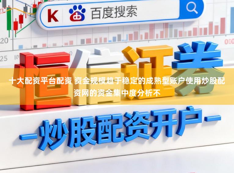 十大配资平台配资 资金规模趋于稳定的成熟型账户使用炒股配资网的资金集中度分析不