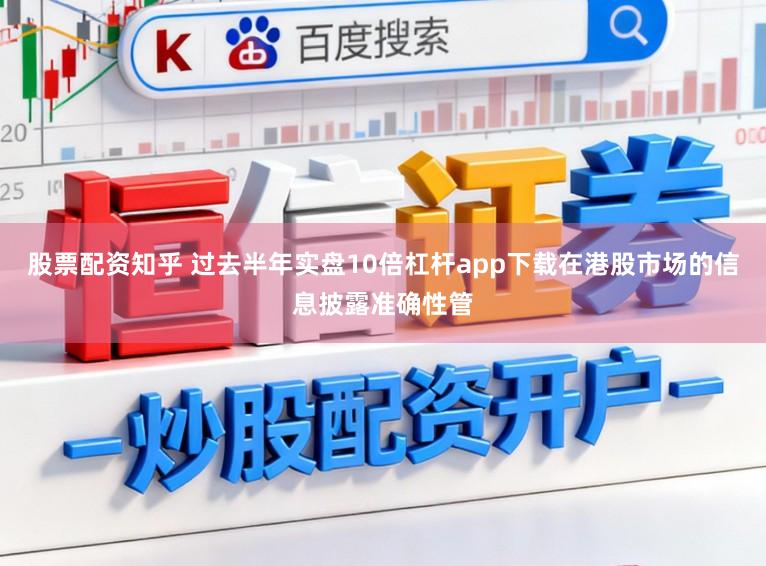 股票配资知乎 过去半年实盘10倍杠杆app下载在港股市场的信息披露准确性管