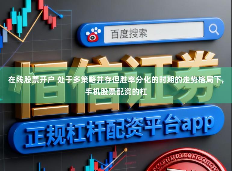 在线股票开户 处于多策略并存但胜率分化的时期的走势格局下,手机股票配资的杠