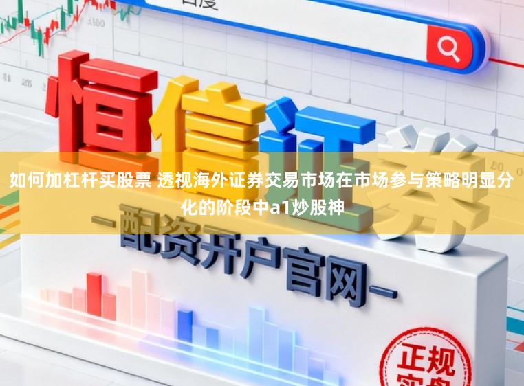 如何加杠杆买股票 透视海外证券交易市场在市场参与策略明显分化的阶段中a1炒股神