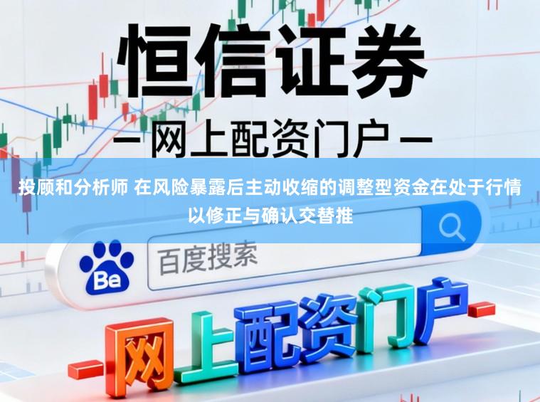 投顾和分析师 在风险暴露后主动收缩的调整型资金在处于行情以修正与确认交替推