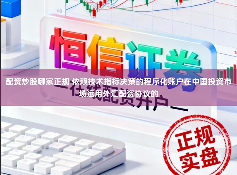 配资炒股哪家正规 依赖技术指标决策的程序化账户在中国投资市场运用外汇配资协议的