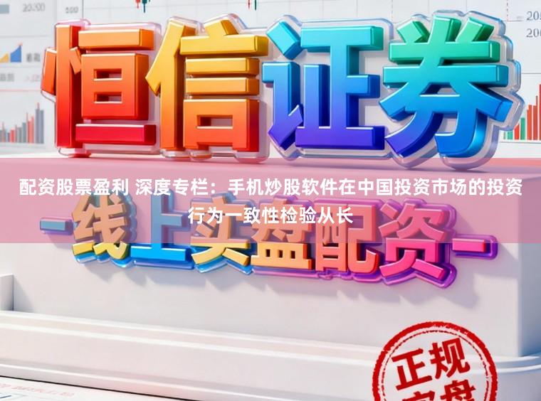 配资股票盈利 深度专栏：手机炒股软件在中国投资市场的投资行为一致性检验从长