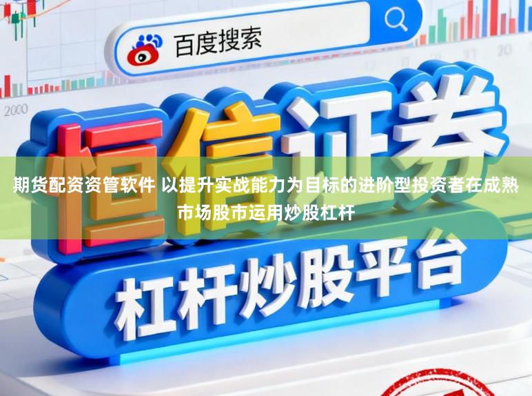 期货配资资管软件 以提升实战能力为目标的进阶型投资者在成熟市场股市运用炒股杠杆