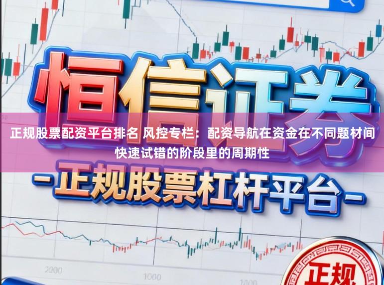 正规股票配资平台排名 风控专栏：配资导航在资金在不同题材间快速试错的阶段里的周期性
