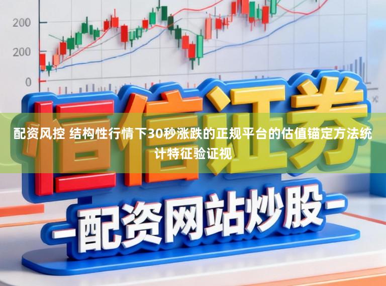 配资风控 结构性行情下30秒涨跌的正规平台的估值锚定方法统计特征验证视