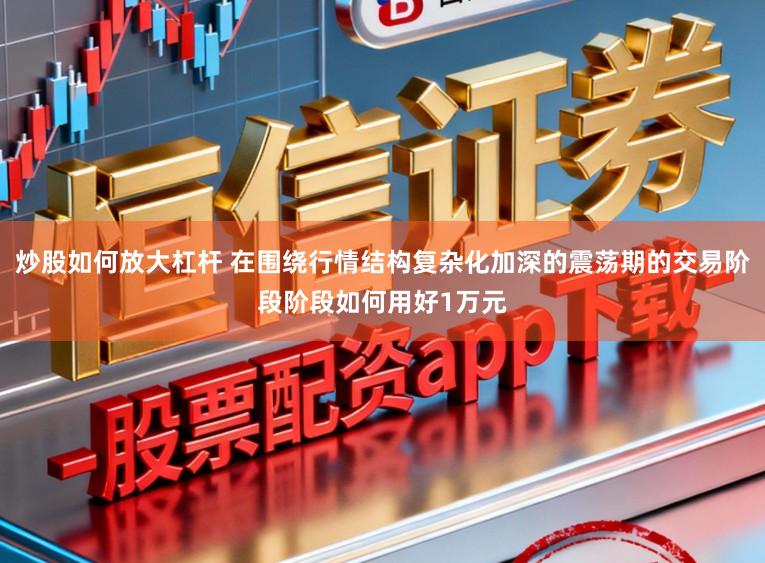 炒股如何放大杠杆 在围绕行情结构复杂化加深的震荡期的交易阶段阶段如何用好1万元