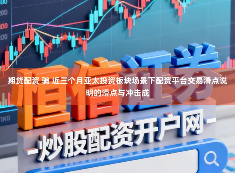 期货配资 骗 近三个月亚太投资板块场景下配资平台交易滑点说明的滑点与冲击成