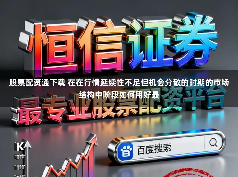 股票配资通下载 在在行情延续性不足但机会分散的时期的市场结构中阶段如何用好最