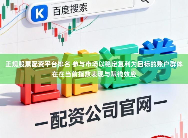 正规股票配资平台排名 参与市场以稳定复利为目标的账户群体在在当前指数表现与赚钱效应
