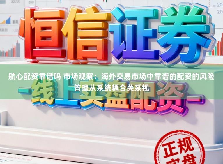 航心配资靠谱吗 市场观察：海外交易市场中靠谱的配资的风险管理从系统耦合关系视