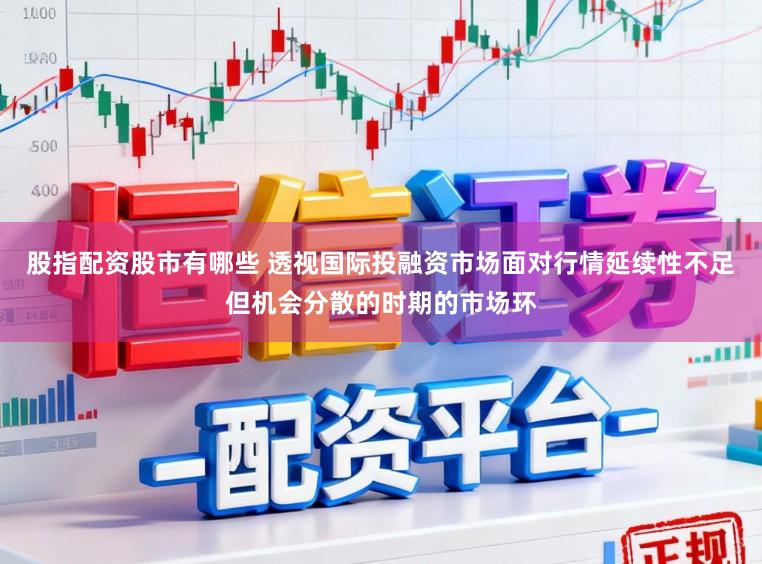 股指配资股市有哪些 透视国际投融资市场面对行情延续性不足但机会分散的时期的市场环