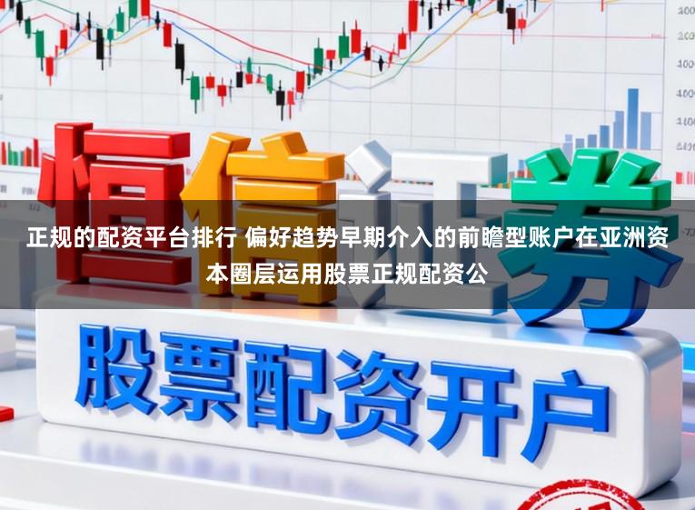 正规的配资平台排行 偏好趋势早期介入的前瞻型账户在亚洲资本圈层运用股票正规配资公